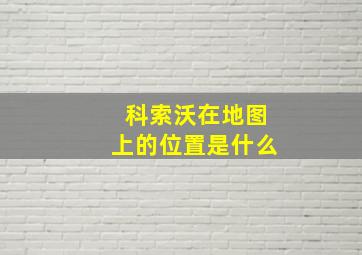 科索沃在地图上的位置是什么