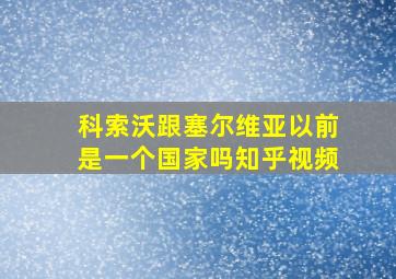 科索沃跟塞尔维亚以前是一个国家吗知乎视频