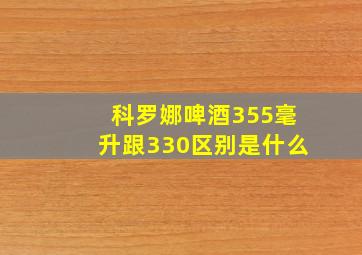 科罗娜啤酒355毫升跟330区别是什么