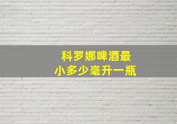 科罗娜啤酒最小多少毫升一瓶