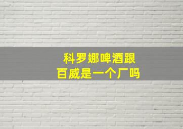 科罗娜啤酒跟百威是一个厂吗