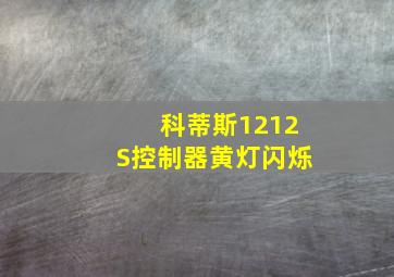 科蒂斯1212S控制器黄灯闪烁