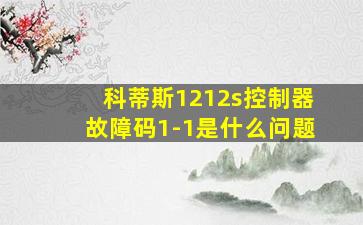 科蒂斯1212s控制器故障码1-1是什么问题