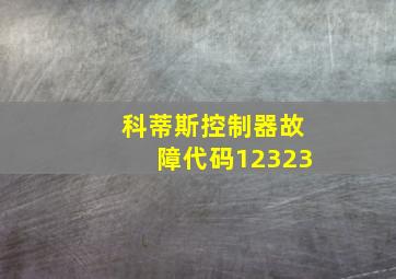 科蒂斯控制器故障代码12323