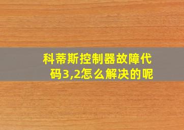 科蒂斯控制器故障代码3,2怎么解决的呢