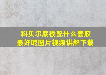 科贝尔底板配什么套胶最好呢图片视频讲解下载