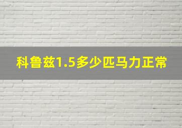 科鲁兹1.5多少匹马力正常