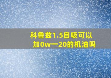 科鲁兹1.5自吸可以加0w一20的机油吗