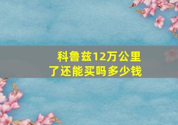 科鲁兹12万公里了还能买吗多少钱