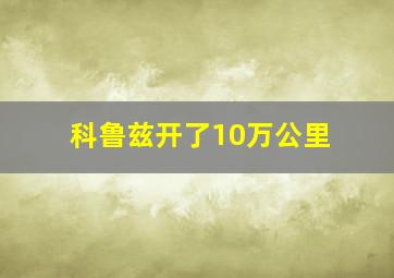 科鲁兹开了10万公里