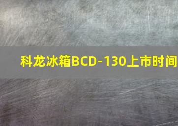 科龙冰箱BCD-130上市时间