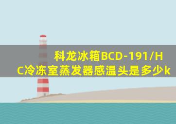 科龙冰箱BCD-191/HC冷冻室蒸发器感温头是多少k