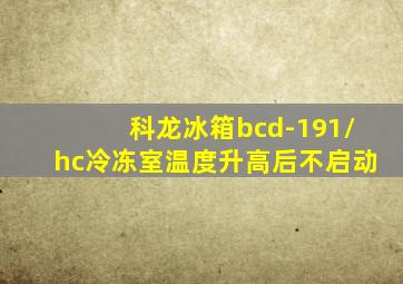 科龙冰箱bcd-191/hc冷冻室温度升高后不启动