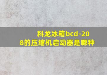 科龙冰箱bcd-208的压缩机启动器是哪种