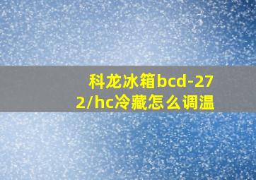 科龙冰箱bcd-272/hc冷藏怎么调温