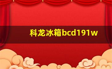 科龙冰箱bcd191w