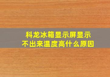 科龙冰箱显示屏显示不出来温度高什么原因