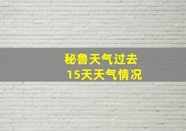 秘鲁天气过去15天天气情况