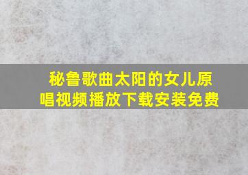 秘鲁歌曲太阳的女儿原唱视频播放下载安装免费