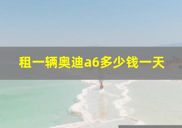 租一辆奥迪a6多少钱一天