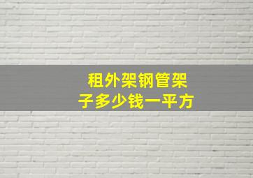 租外架钢管架子多少钱一平方