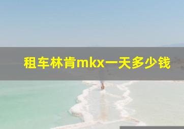 租车林肯mkx一天多少钱