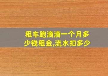 租车跑滴滴一个月多少钱租金,流水扣多少