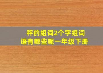 秤的组词2个字组词语有哪些呢一年级下册