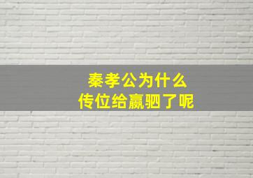 秦孝公为什么传位给嬴驷了呢