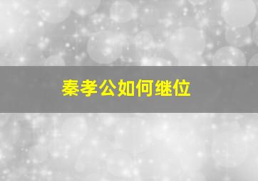 秦孝公如何继位