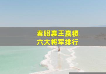 秦昭襄王嬴稷六大将军排行