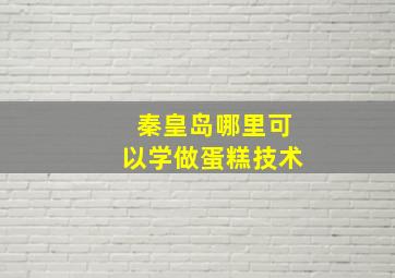 秦皇岛哪里可以学做蛋糕技术