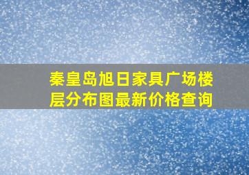 秦皇岛旭日家具广场楼层分布图最新价格查询