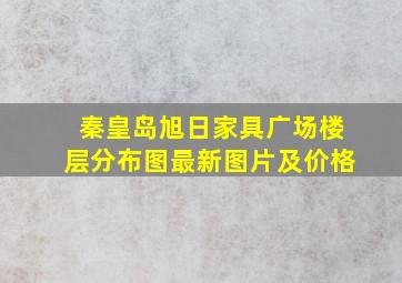 秦皇岛旭日家具广场楼层分布图最新图片及价格