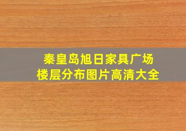 秦皇岛旭日家具广场楼层分布图片高清大全