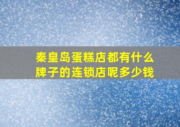 秦皇岛蛋糕店都有什么牌子的连锁店呢多少钱