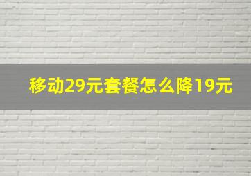 移动29元套餐怎么降19元