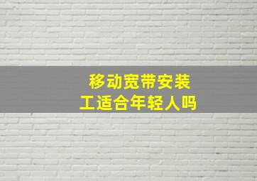 移动宽带安装工适合年轻人吗