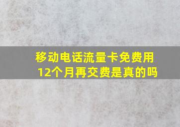 移动电话流量卡免费用12个月再交费是真的吗