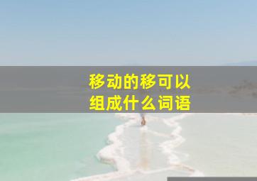 移动的移可以组成什么词语