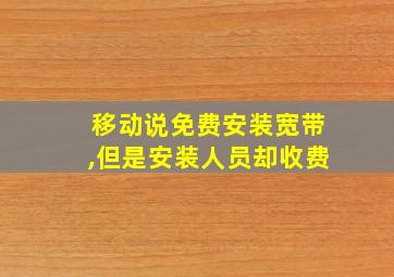 移动说免费安装宽带,但是安装人员却收费