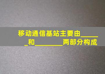 移动通信基站主要由______和________两部分构成