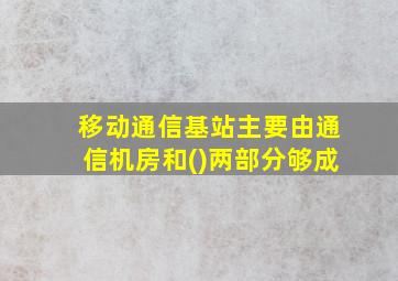 移动通信基站主要由通信机房和()两部分够成