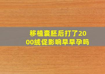 移植囊胚后打了2000绒促影响早早孕吗