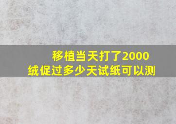 移植当天打了2000绒促过多少天试纸可以测