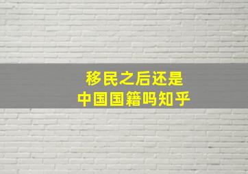 移民之后还是中国国籍吗知乎