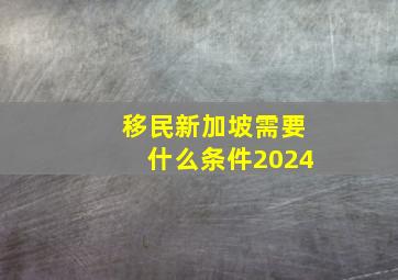 移民新加坡需要什么条件2024