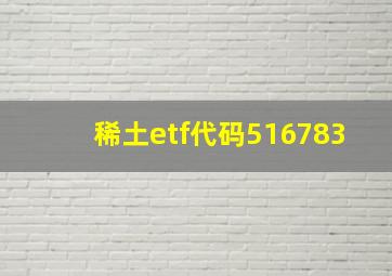 稀土etf代码516783