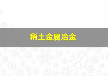 稀土金属冶金