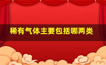 稀有气体主要包括哪两类